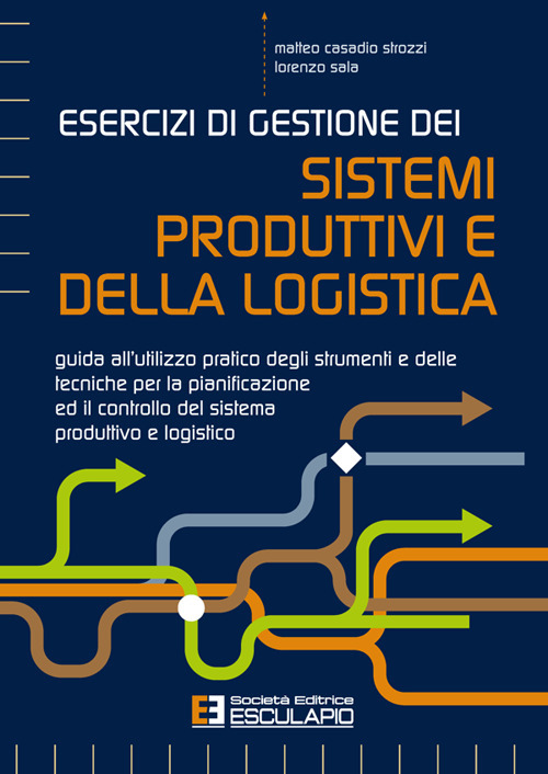 Esercizi di gestione dei sistemi produttivi e della logistica. Guida all'utilizzo pratico degli strumenti e delle tecniche per la pianificazione ed il controllo del sistema produttivo e logistico