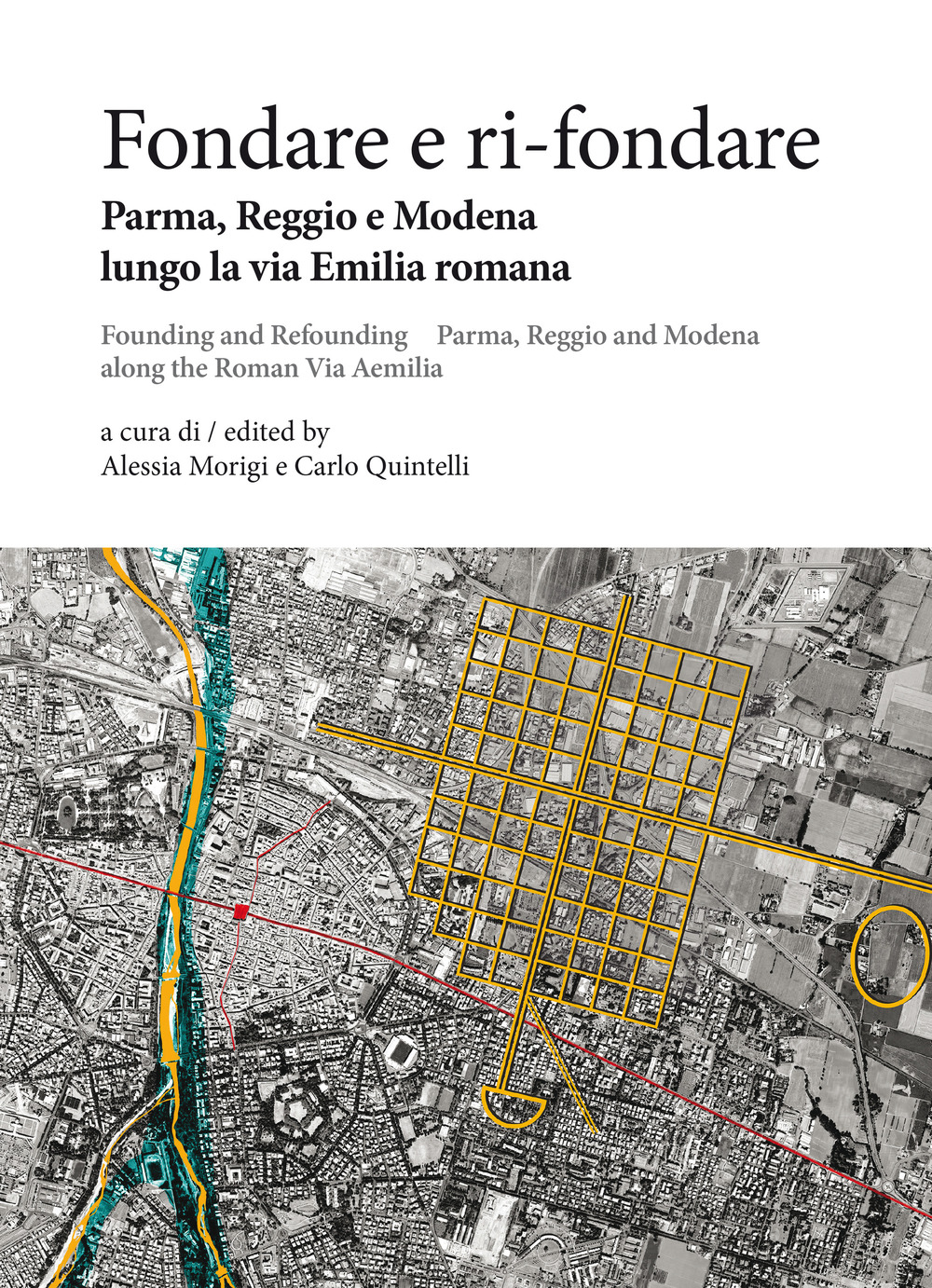 Fondare e ri-fondare. Parma, Reggio e Modena lungo la via Emilia romana-Founding and refounding. Parma, Reggio and Modena along the roman via Aemilia