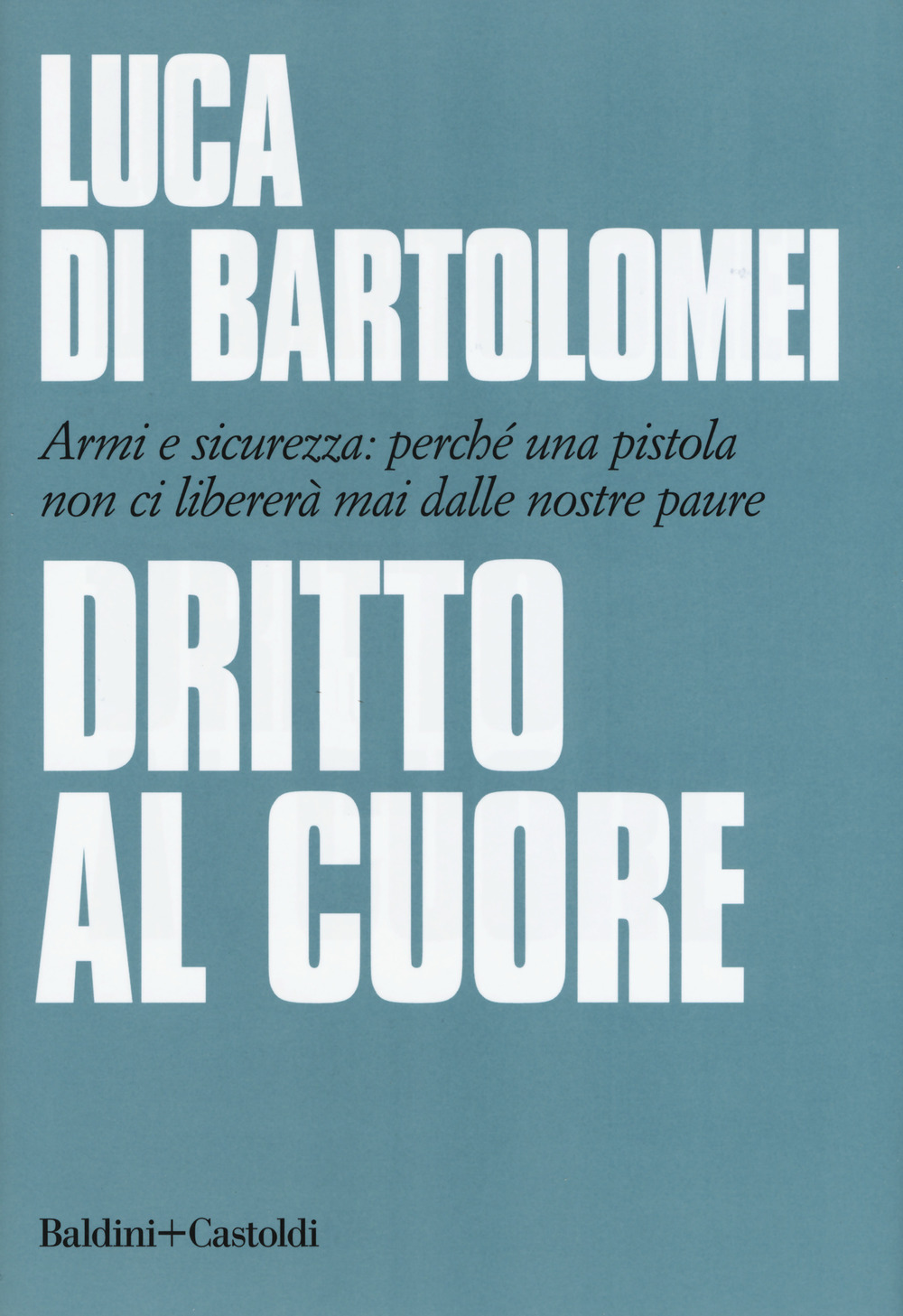 Dritto al cuore. Armi e sicurezza: perché una pistola non ci libererà mai dalle nostre paure