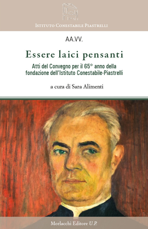 Essere laici pensanti. Atti del convegno per il 65° anno della fondazione dell'Istituto Conestabile-Piastrelli