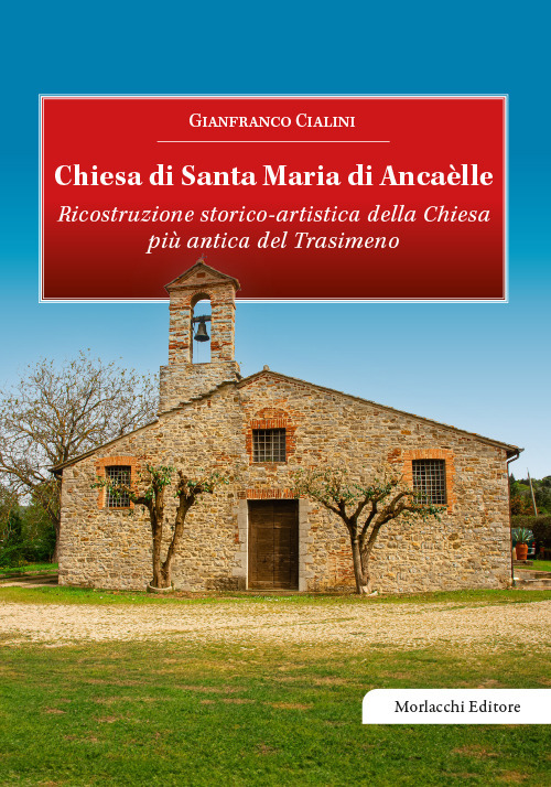 Chiesa di Santa Maria di Ancaèlle. Ricostruzione storico-artistica della Chiesa più antica del Trasimeno