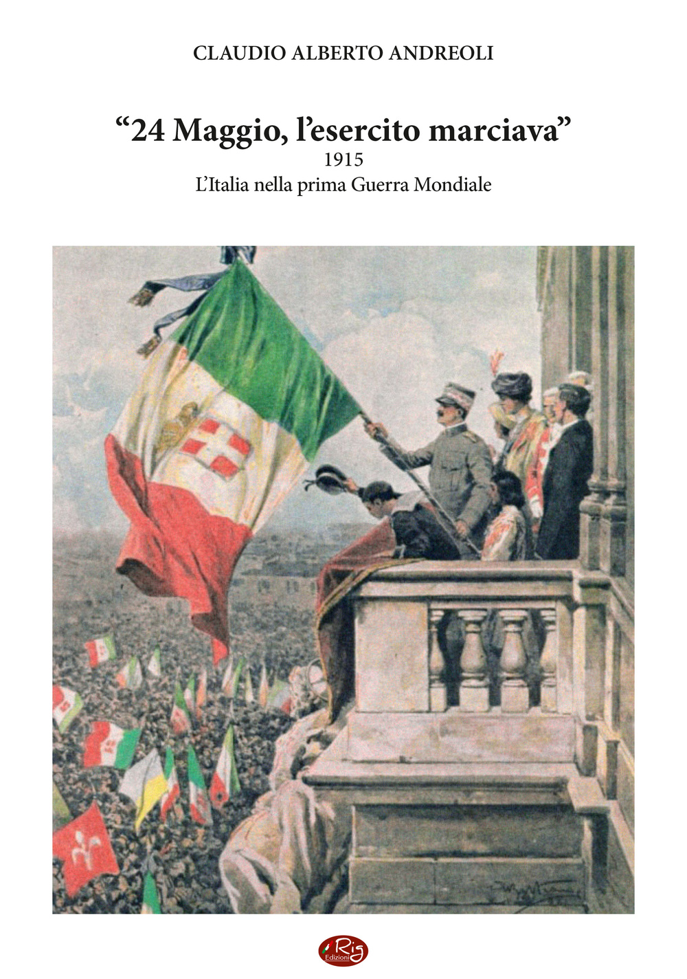 24 maggio, l'esercito marciava. 1915 l'Italia nella prima guerra mondiale