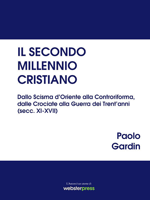 Il secondo millennio cristiano. Dallo Scisma d'Oriente alla Controriforma, dalle Crociate alla Guerra dei Trent'anni (secc. XI-XVII)