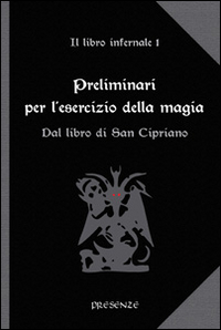 Preliminari per l'esercizio della magia. Il libro infernale. Vol. 1: Dal libro di san Cipriano