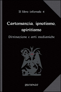 Cartomanzia, ipnotismo, spiritismo. Il libro infernale. Vol. 4: Divinazione e arti medianiche