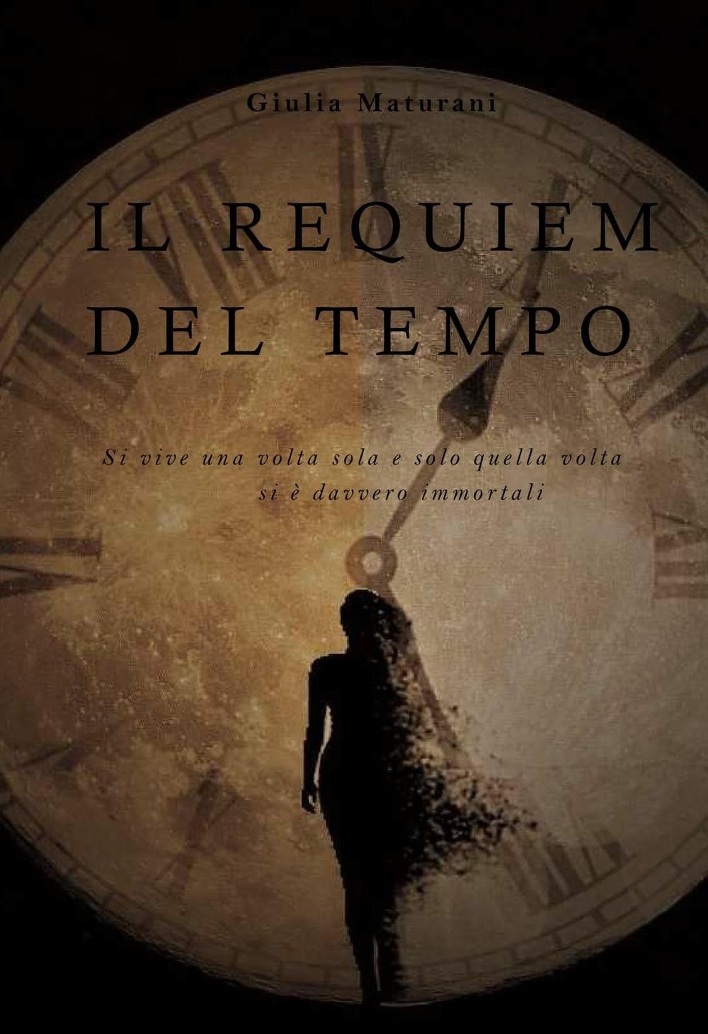 Il requiem del tempo. Si vive una volta sola e sola quella volta si è davvero immortali