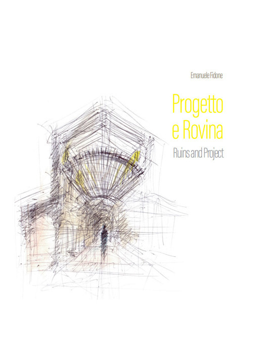 Progetto e rovina-Ruins and project. Ediz. illustrata