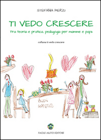 Ti vedo crescere. Tra teoria e pratica, pedagogia per mamma e papà