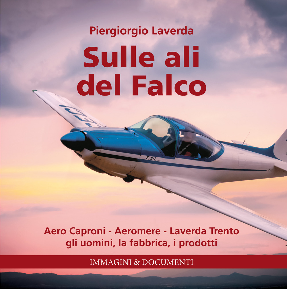 Sulle ali del Falco. Aero Caproni, Aeromere, Laverda Trento, gli uomini, la fabbrica, i prodotti. Ediz. illustrata