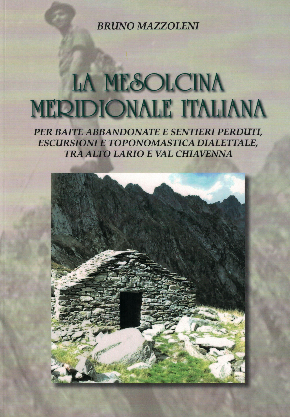 La Mesolcina Meridionale Italiana. Per baite abbandonate e sentieri perduti, escursioni e toponomastica dialettale, tra Alto Lario e Valchiavenna. Con mappa topografica 1:20000