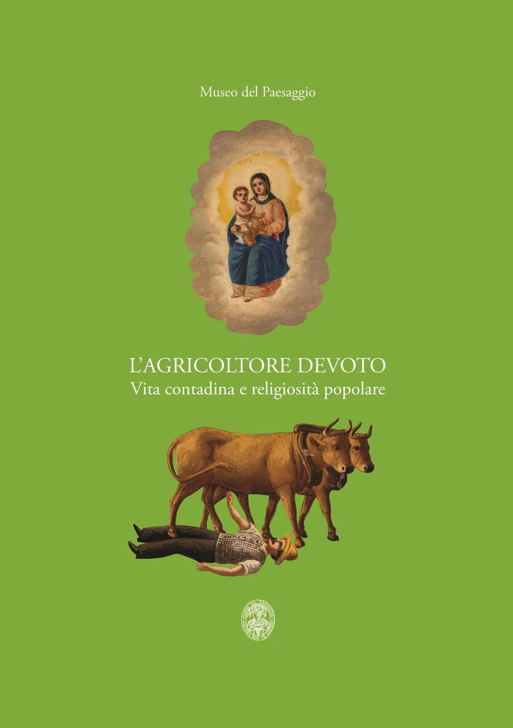 L'agricoltore devoto. Vita contadina e religiosità popolare. Catalogo della mostra (Verbania, 28 marzo-6 settembre 2015). Ediz. illustrata