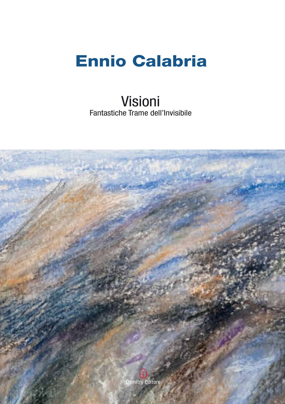 Ennio Calabria. Visioni. Fantastiche trame dell'invisibile. Ediz. illustrata