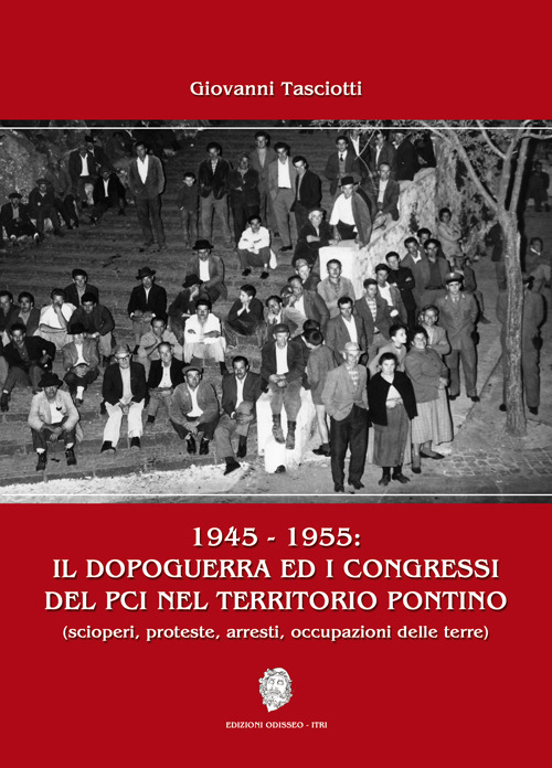 1945-1955: il dopoguerra ed i congressi del PCI nel territorio pontino (scioperi, proteste, arresti, occupazioni delle terre)