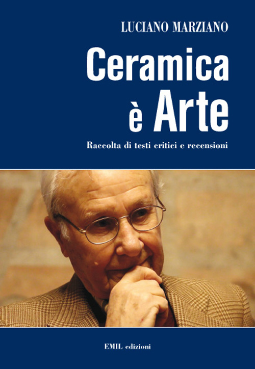 Ceramica è arte. Raccolta di testi critici e recensioni