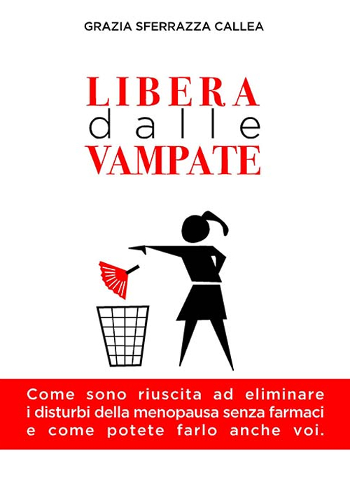 Libera dalle vampate. Come sono riuscita ad eliminare i disturbi della menopausa senza farmaci e come potete farlo anche voi