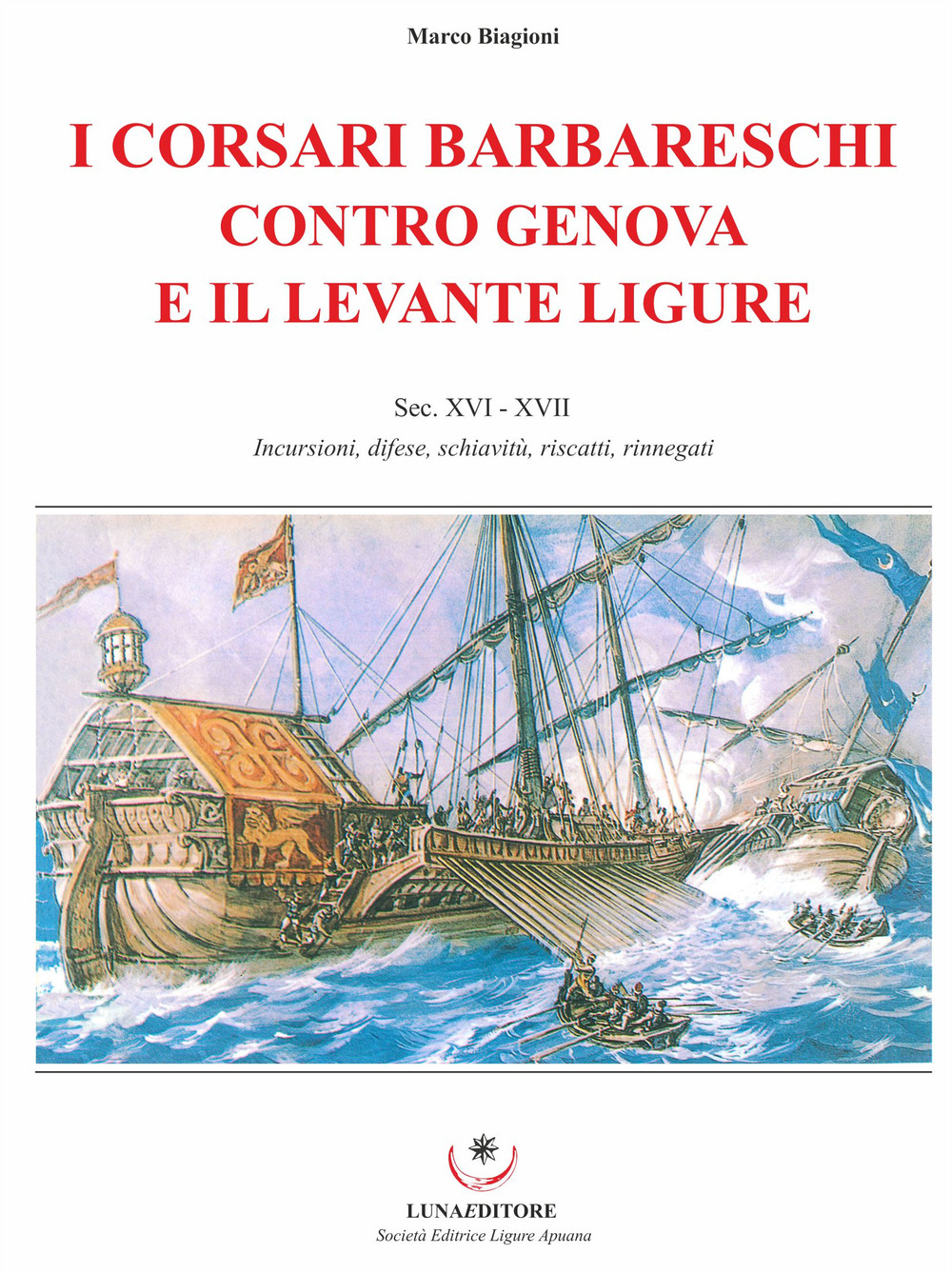 I corsari barbareschi contro Genova e il levante ligure. Sec. XVI-XVII. Incursioni, difese, schiavitù, riscatti, rinnegati