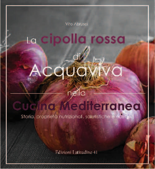 La cipolla rossa di acquaviva nella cucina mediterranea. Storia, proprietà nutrizionali, salutistiche e ricette