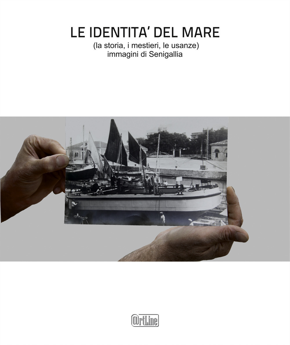 Le identità del mare (la storia, i mestieri, le usanze). Immagini di Senigallia. Ediz. illustrata