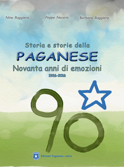 Storia e storie della Paganese. Novanta anni di emozioni 1926-2016