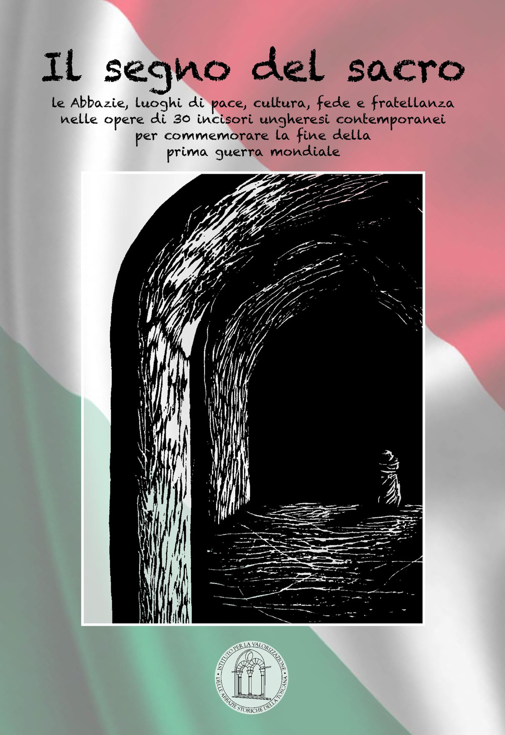 Il segno del sacro. Abbazie in terra d'Ungheria: luoghi di pace, cultura, fede e fratellanza nelle opere di 30 incisori ungheresi contemporanei per commemorare la fine della prima guerra mondiale. Ediz. illustrata