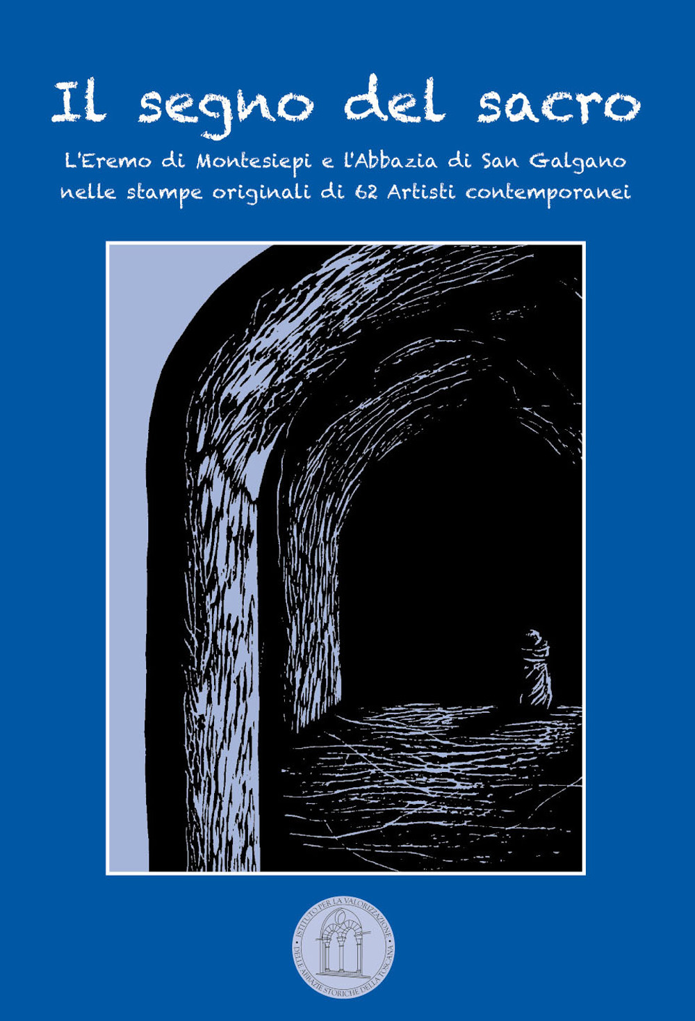 Il segno del sacro. L'Eremo di Montesiepi e l'Abbazia di San Galgano nelle stampe originali di 62 artisti contemporanei. Ediz. illustrata