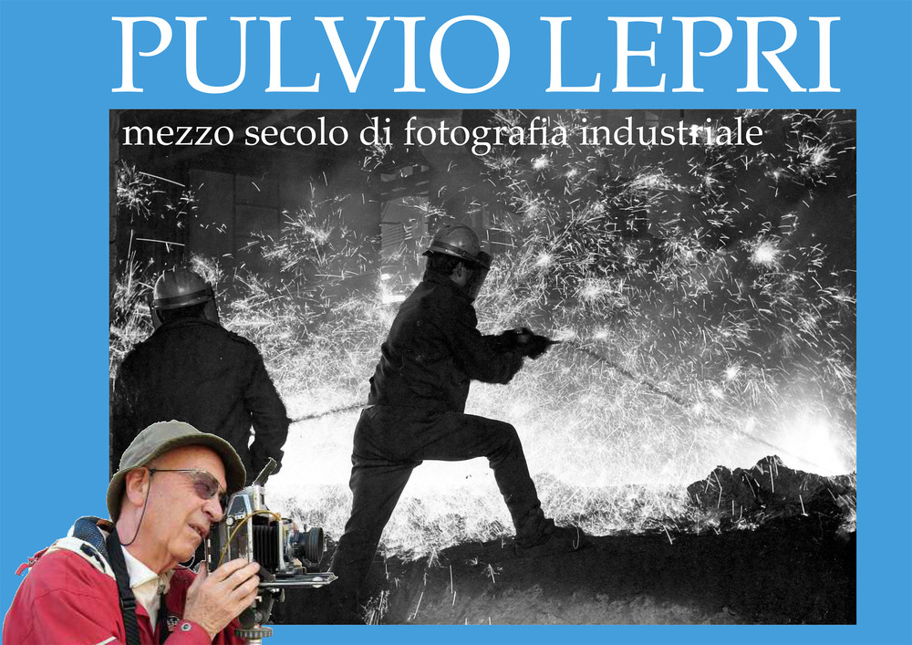 Pulvio Lepri. Mezzo secolo di fotografia industriale. Ediz. illustrata
