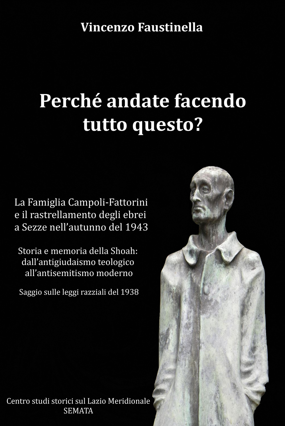 Perché andate facendo tutto questo? La famiglia Campoli-Fattorini e il rastrellamento degli ebrei a Sezze nell'autunno del 1943. Storia e memoria della Shoah: dall'antigiudaismo teologico all'antisemitismo moderno. Saggio sulle leggi razziali del 1938