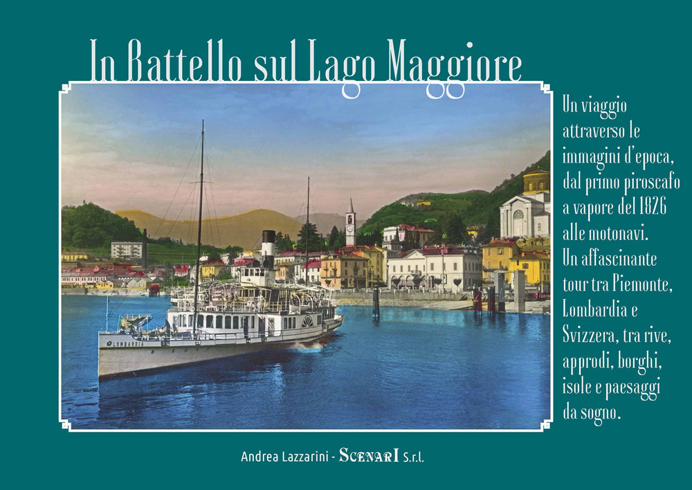 In battello sul Lago Maggiore. Un viaggio attraverso le immagini d'epoca, dal primo piroscafo a vapore del 1826 alle motonavi. Un affascinante tour tra Piemonte, Lombardia e Svizzera, tra rive, approdi, borghi, isole e paesaggi da sogno