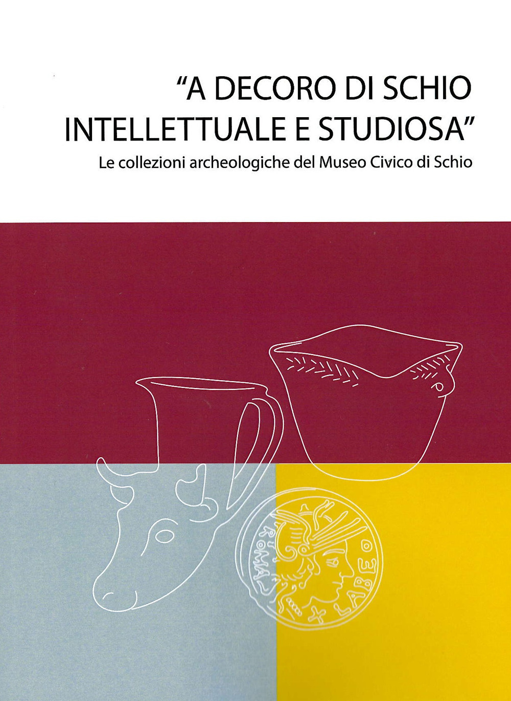 «A decoro di Schio intellettuale e studiosa». Le collezioni archeologiche nel Museo Civico di Schio. Catalogo della mostra (Schio, 13 maggio-22 ottobre 2023)