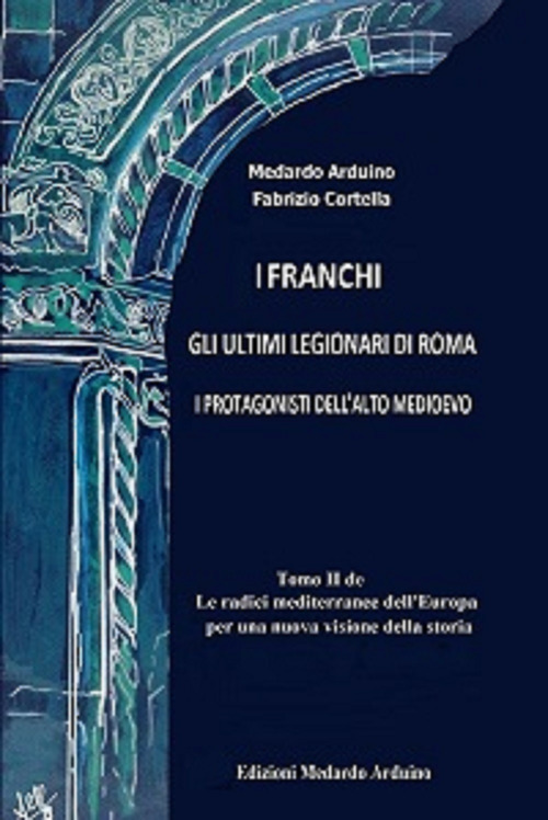 Le radici mediterranee dell'Europa per una nuova visione della storia. Vol. 2: I franchi. Gli ultimi legionari di Roma. I protagonisti dell'Alto Medioevo