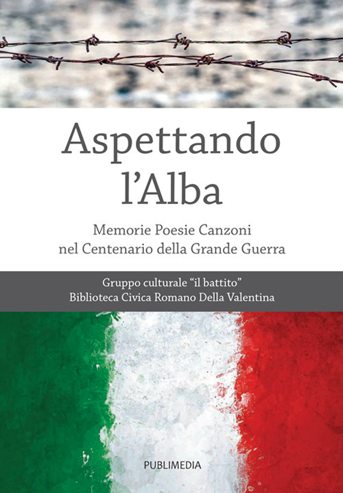 Aspettando l'alba. Memorie, poesie, canzoni nel centenario della Grande Guerra