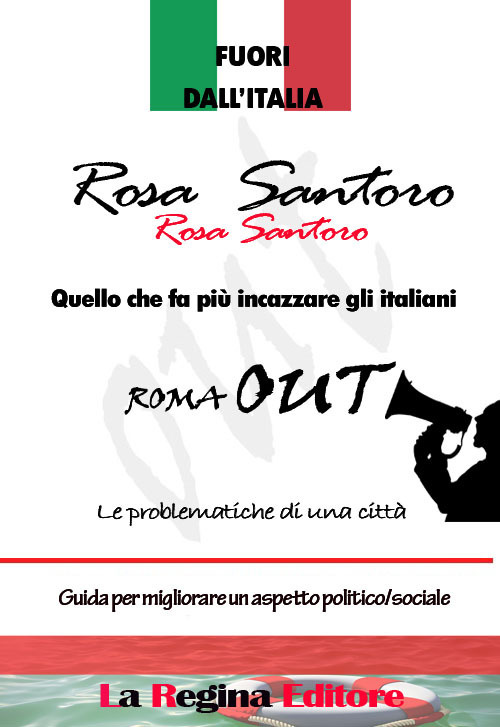 Fuori dall'Italia. Quello che fa più incazzare gli italiani. Roma out. Le problematiche di una città. Guida per migliorare un aspetto poliico/sociale