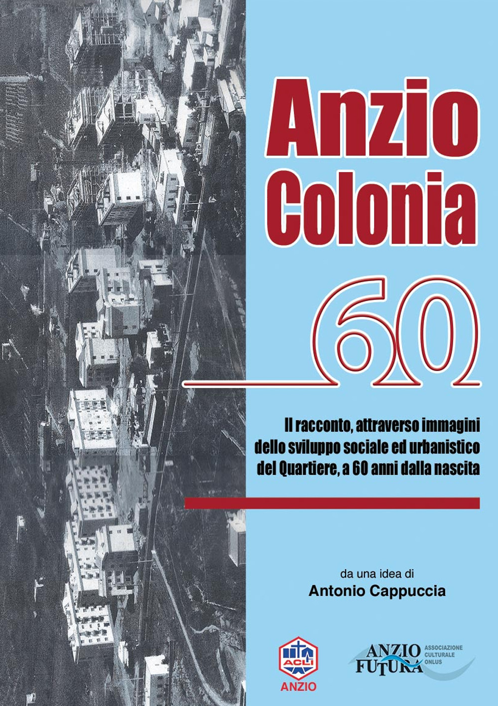 Anzio Colonia 60. Il racconto, attraverso immagini dello sviluppo sociale ed urbanistico del quartiere, a 60 anni dalla nascita