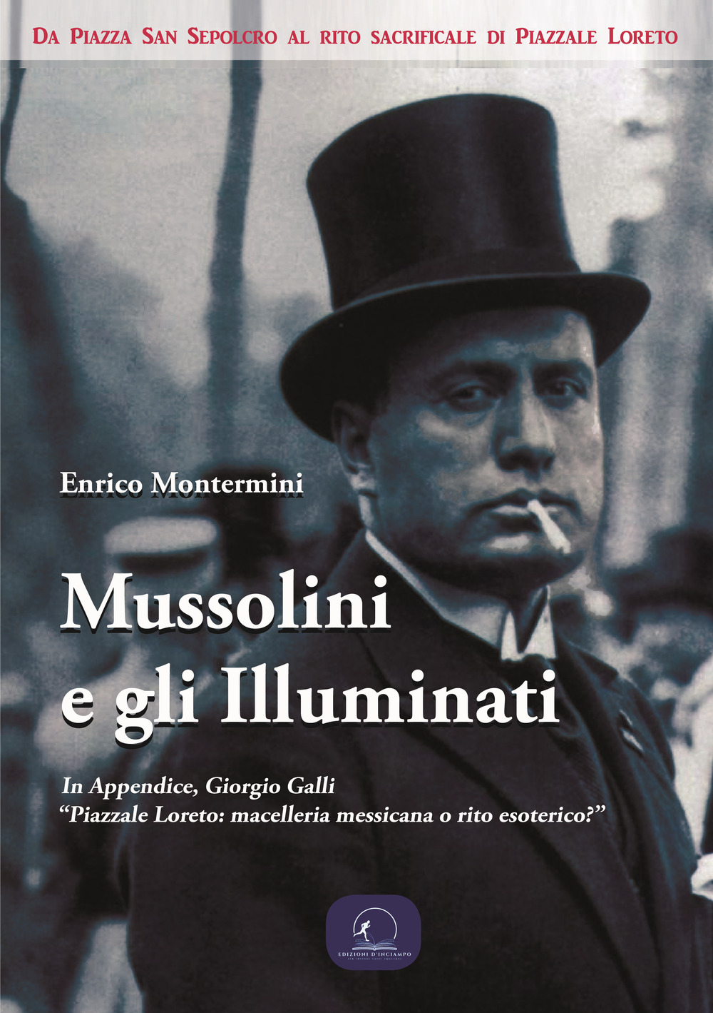 Mussolini e gli Illuminati. Da piazza San Sepolcro al rito sacrificale di piazzale Loreto