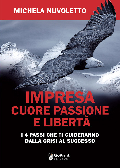 Impresa. Cuore passione e libertà. I 4 passi che ti guideranno dalla crisi al successo