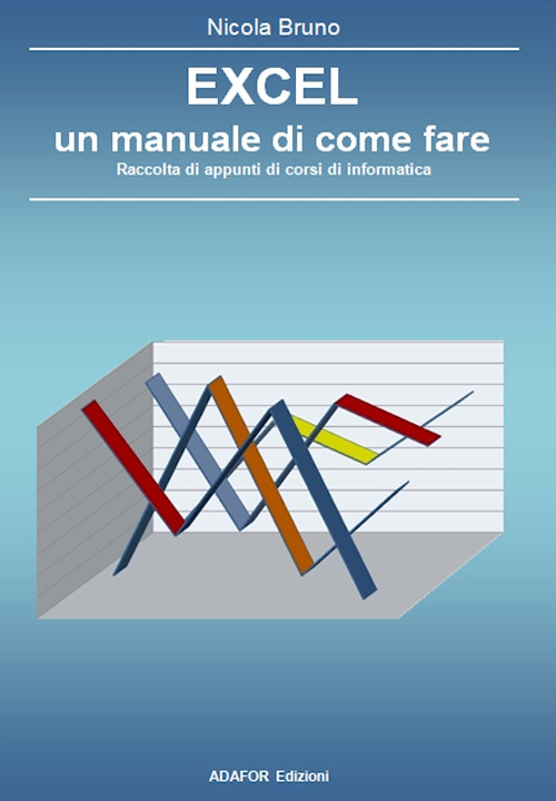 Excel un manuale di come fare. Raccolta di appunti di corsi di informatica