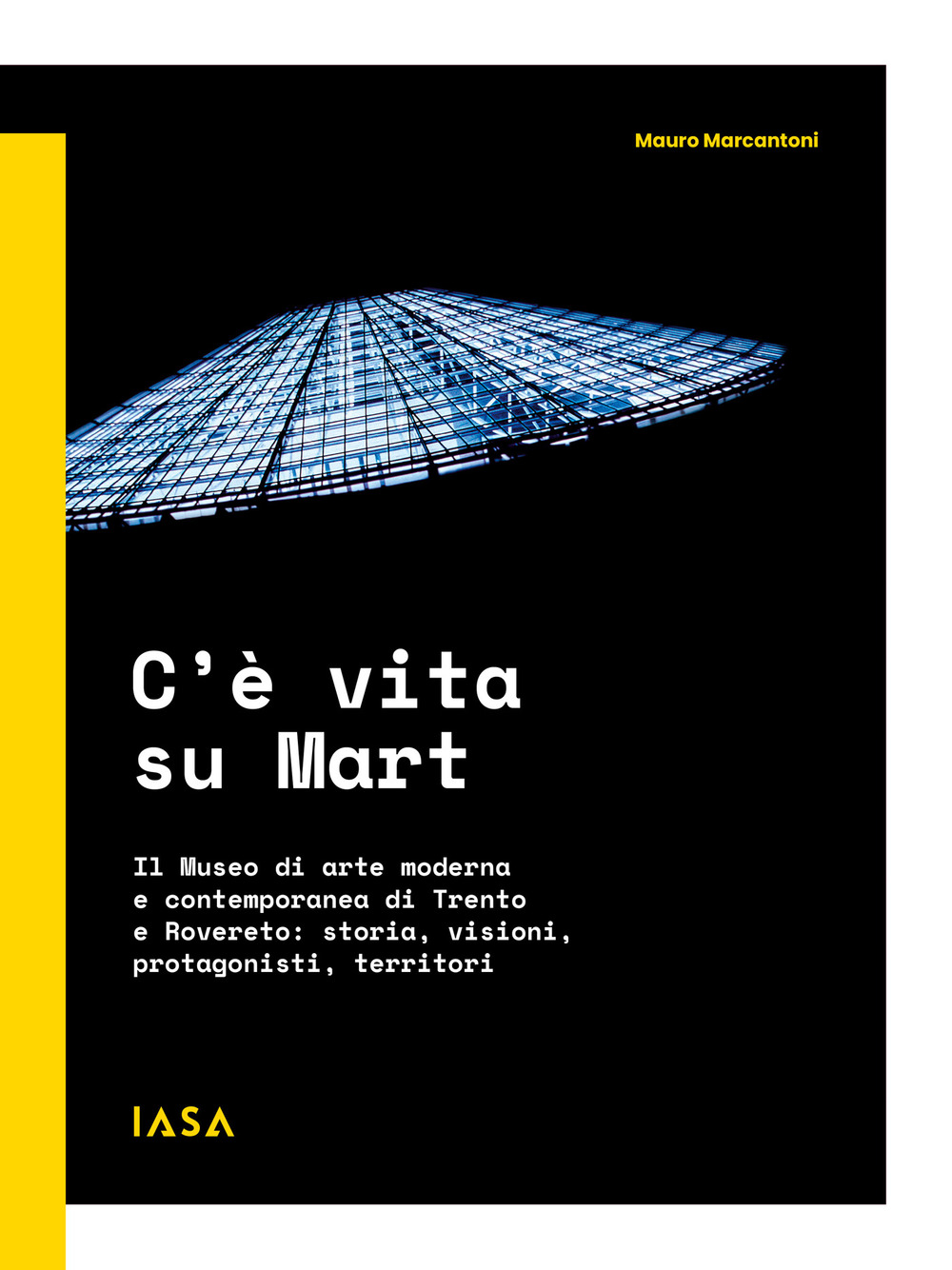 C'è vita su Mart. Il Museo di arte moderna e contemporanea di Trento e Rovereto: storia, visioni, protagonisti, territori