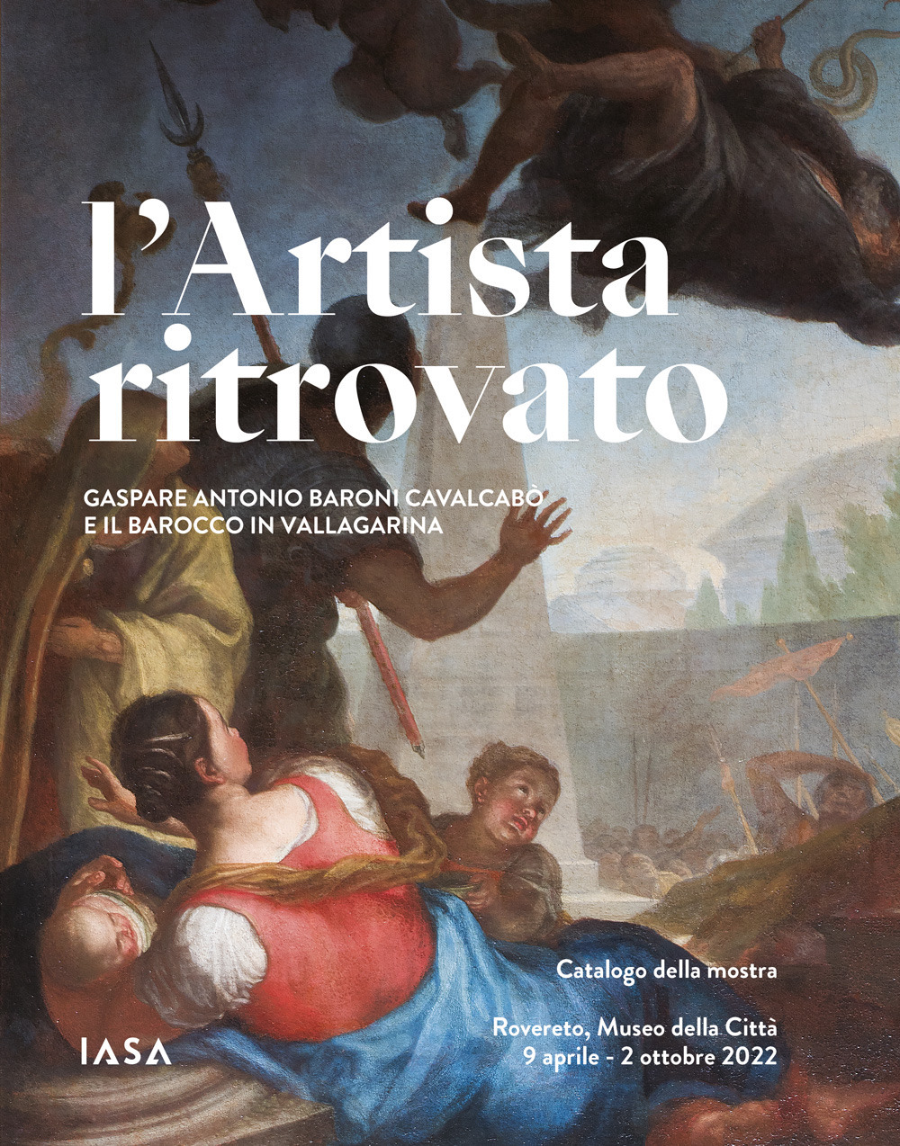 L'artista ritrovato. Gaspare Antonio Baroni Cavalcabò e il Barocco in Vallagarina. Catalogo della mostra (Rovereto, 9 aprile-2 ottobre 2022). Ediz. illustrata