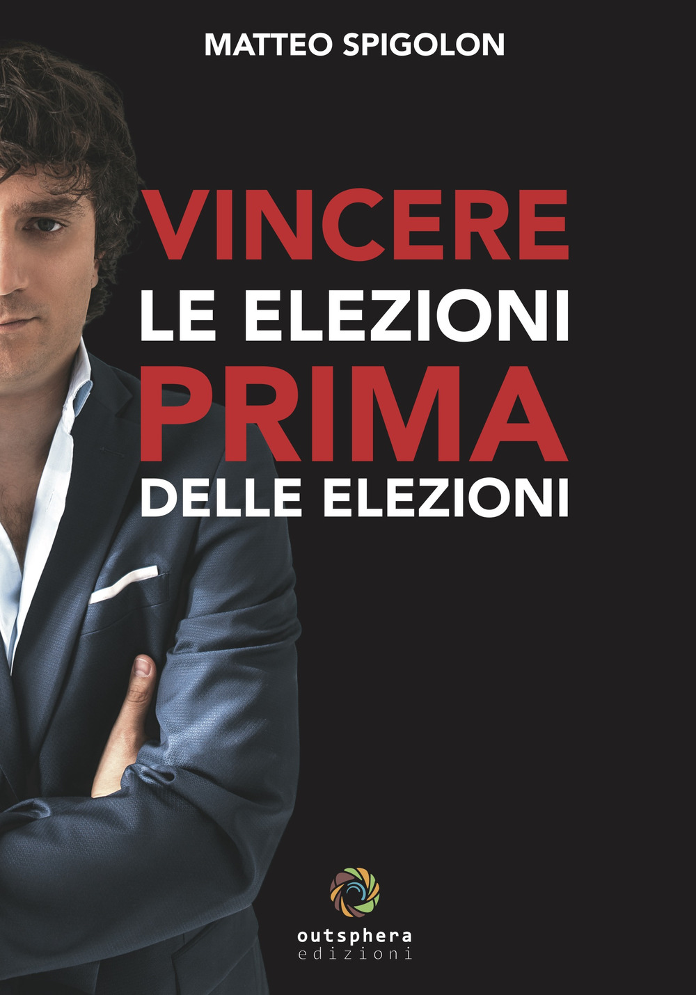 Vincere le elezioni prima delle elezioni. Come vincere le elezioni prima ancora di sapere la data del voto e aumentare il consenso in tempi di governo, lasciando ai tuoi avversari interni ed esterni solo le briciole