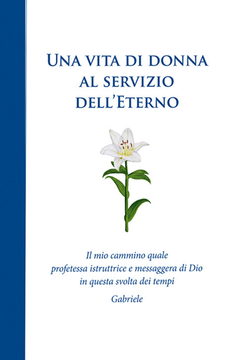 Una vita di donna al servizio dell'Eterno. Il mio cammino quale profetessa istruttrice e messaggera di Dio in questa svolta dei tempi