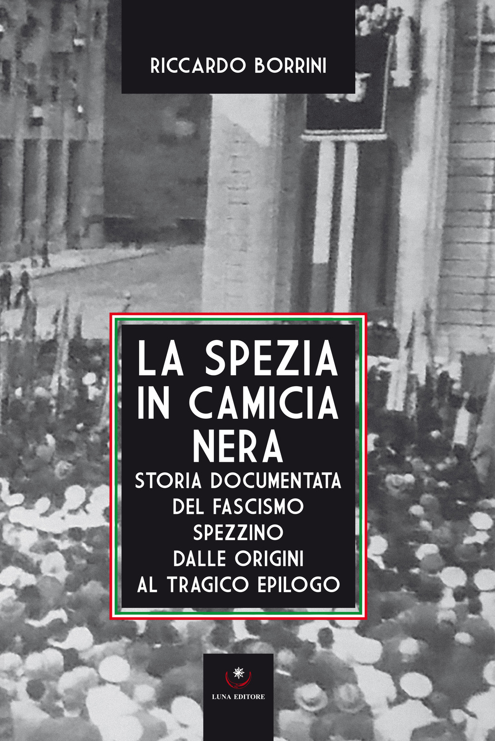 La Spezia in camicia nera. Storia documentata del fascismo spezzino dalle origini al tragico epilogo