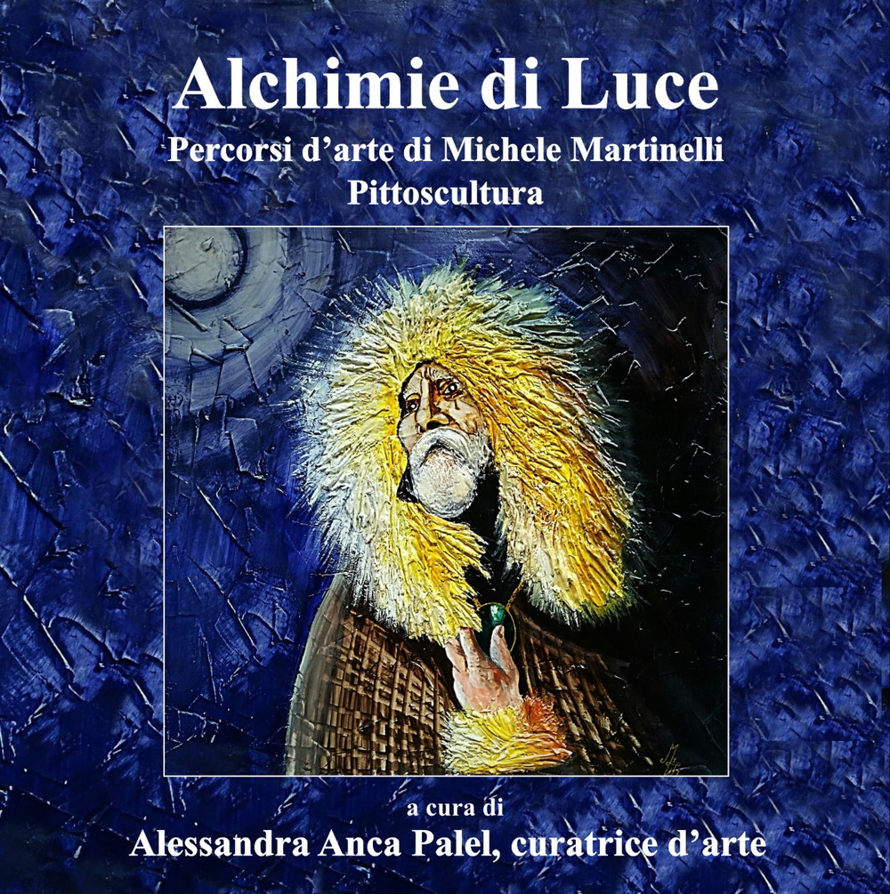 Alchimie di luce. Percorsi d'arte di Michele Martinelli. Pittoscultura. Ediz. illustrata