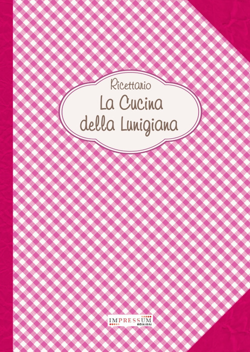 La cucina della Lunigiana. Ricettario