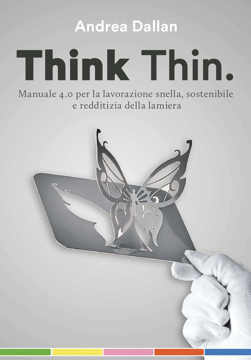 Think Thin. Manuale 4.0 per la lavorazione automatica, sostenibile e redditizia della lamiera. Ediz. integrale