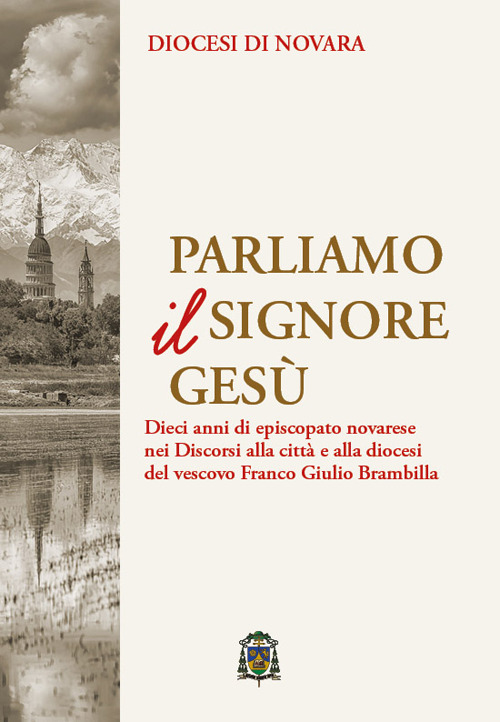 Parliamo il Signore Gesù. Dieci anni di episcopato novarese nei discorsi alla città e alla diocesi del vescovo Franco Giulio Brambilla