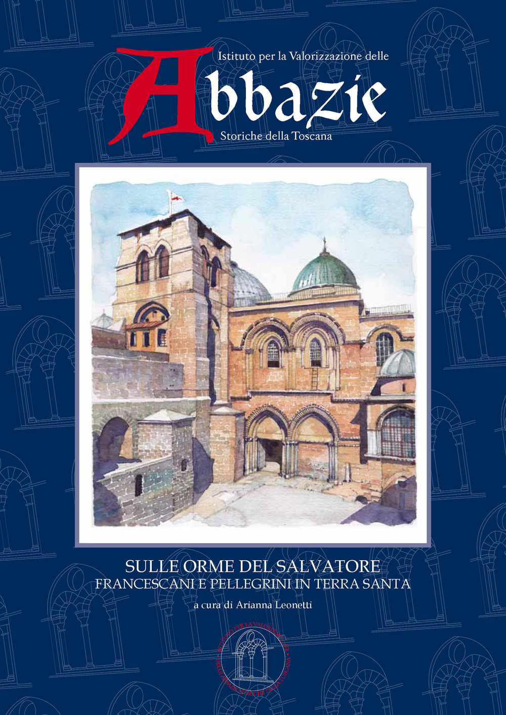 I quaderni delle abbazie storiche della Toscana. Vol. 5: Sulle orme del Salvatore. Francescani e pellegrini in Terra Santa