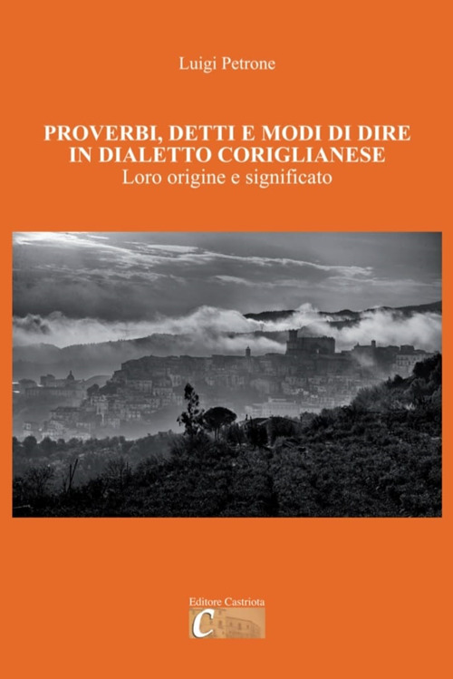 Proverbi, detti e modi di dire in dialetto coriglianese. Loro origine e significato. Ediz. illustrata