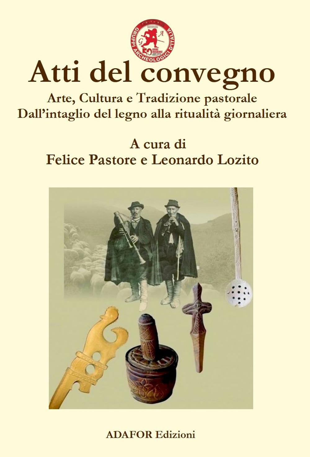 Atti del convegno. Arte, cultura e tradizione pastorale. Dall'intaglio del legno alla ritualità giornaliera. Un approccio demo-etno-antropologico dall'antichità ad oggi