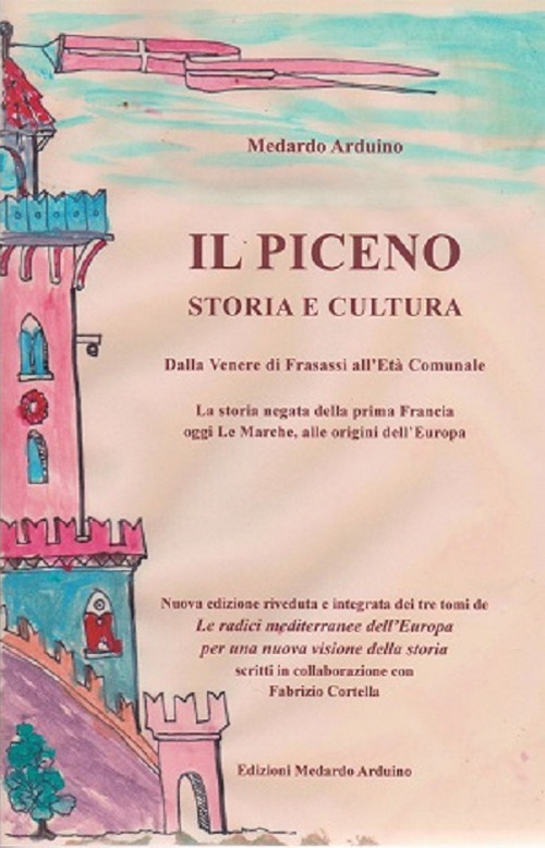 Il Piceno storia e cultura. Dalla Venere di Frasassi all'Età Comunale. La storia negata della prima Francia, oggi Le Marche, alle origini dell'Europa