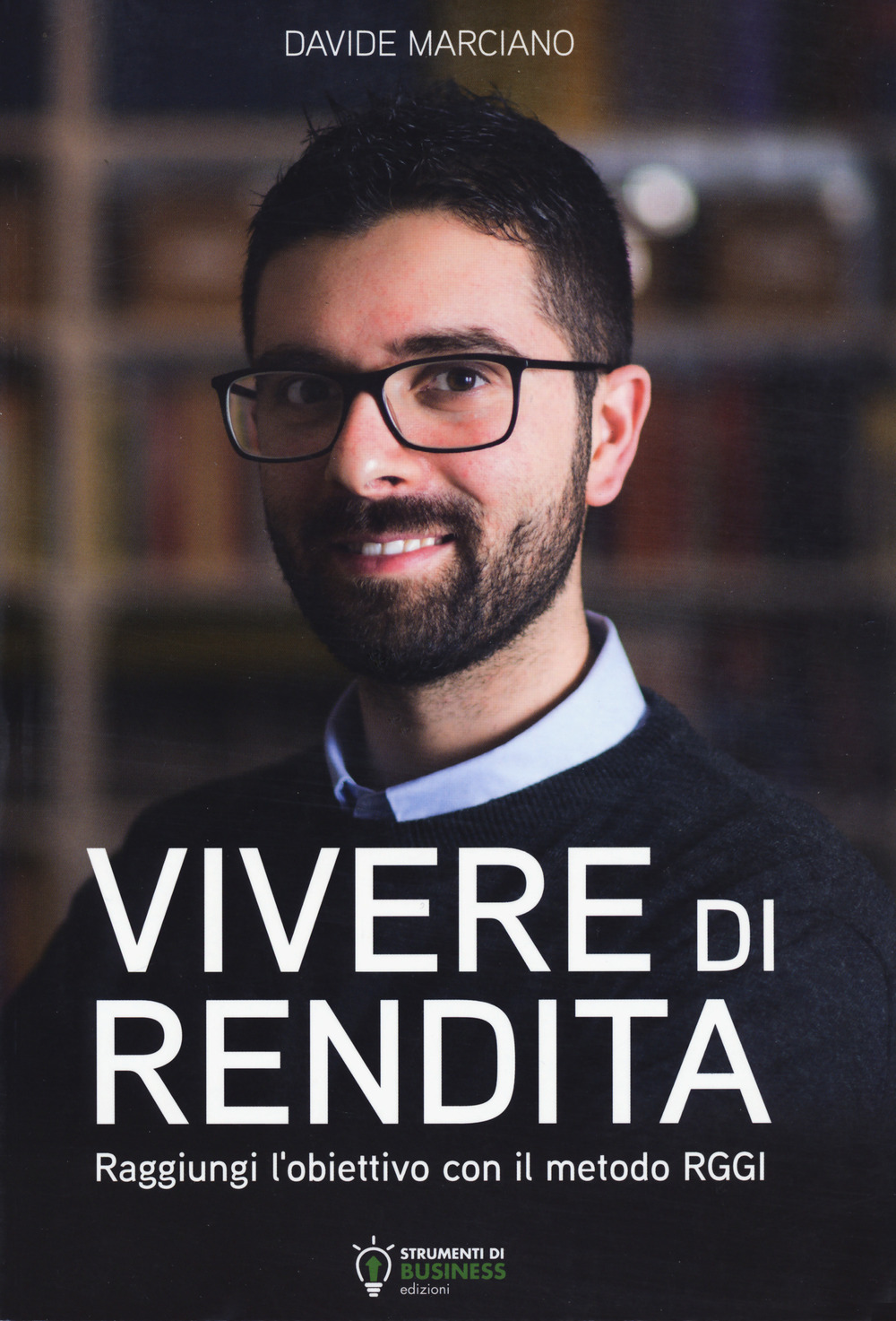 Vivere di rendita. Raggiungi l'obiettivo con il metodo RGGI. Nuova ediz.